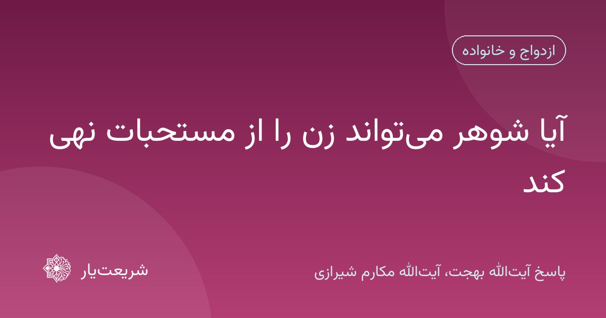 آیا شوهر میتواند زن را از مستحبات نهی کند
