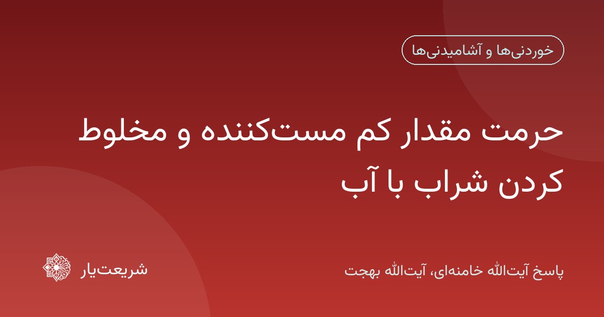 حرمت مقدار کم مستکننده و مخلوط کردن شراب با آب