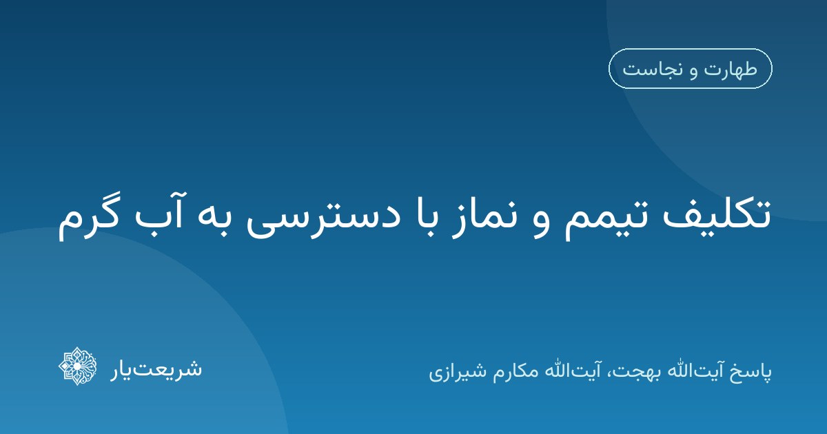 تکلیف تیمم و نماز با دسترسی به آب گرم