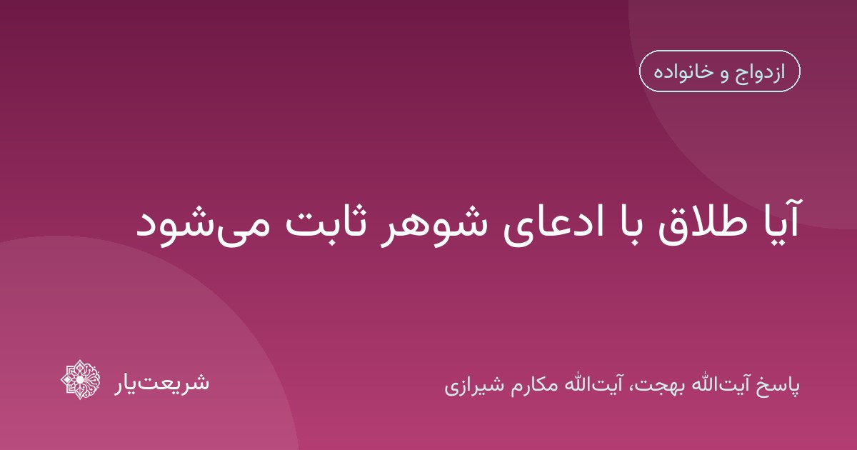 آیا طلاق با ادعای شوهر ثابت میشود