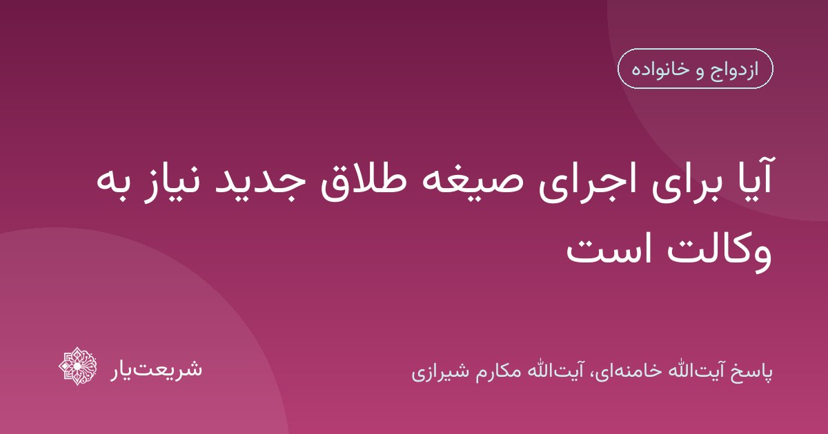 آیا برای اجرای صیغه طلاق جدید نیاز به وکالت است